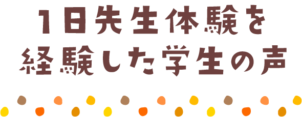 1日先生体験を経験した学生の声
