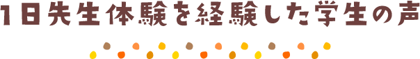 1日先生体験を経験した学生の声