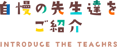 自慢の先生たちをご紹介