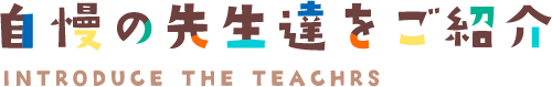 自慢の先生たちをご紹介